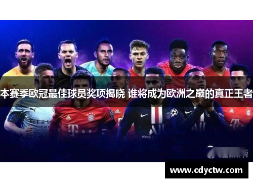本赛季欧冠最佳球员奖项揭晓 谁将成为欧洲之巅的真正王者