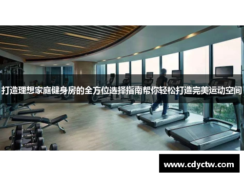 打造理想家庭健身房的全方位选择指南帮你轻松打造完美运动空间