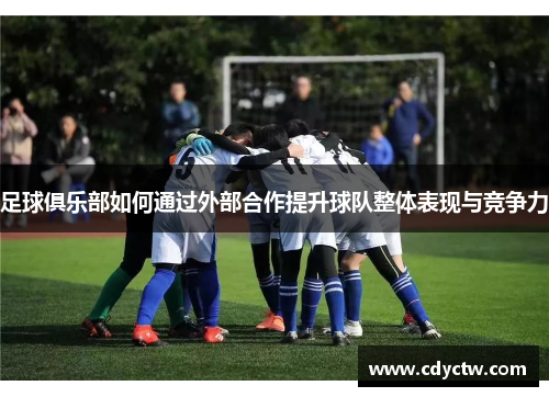 足球俱乐部如何通过外部合作提升球队整体表现与竞争力