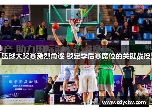 篮球大奖赛激烈角逐 锁定季后赛席位的关键战役