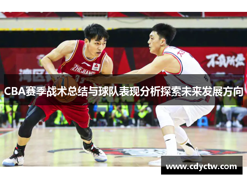 CBA赛季战术总结与球队表现分析探索未来发展方向