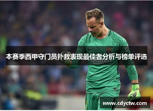 本赛季西甲守门员扑救表现最佳者分析与榜单评选