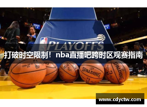 打破时空限制！nba直播吧跨时区观赛指南